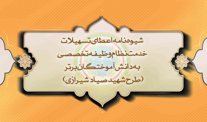 شیوه نامه اعطای تسهیلات خدمت نظام وظیفه تخصصی به دانش آموختگان برتر (طرح شهید صیاد شیرازی)