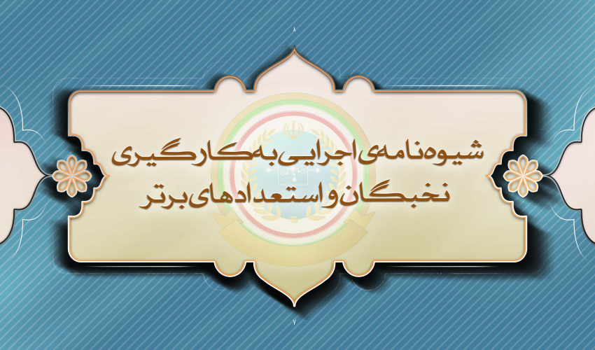 شیوه‌نامه‌ی اجرایی به‌کارگیری نخبگان و استعدادهای برتر وظیفه
