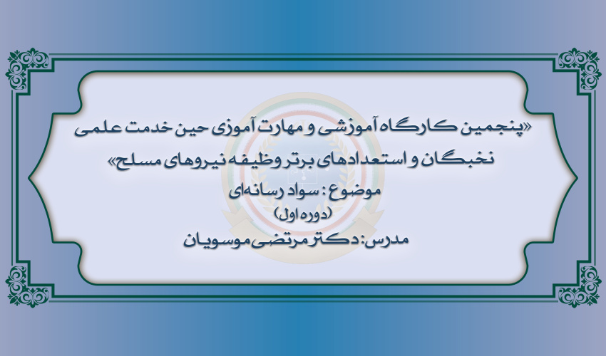 پنجمین دوره از کارگاه های آموزشی و مهارت آموزی نخبگان و استعدادهای برتر وظیفه نیروهای مسلح